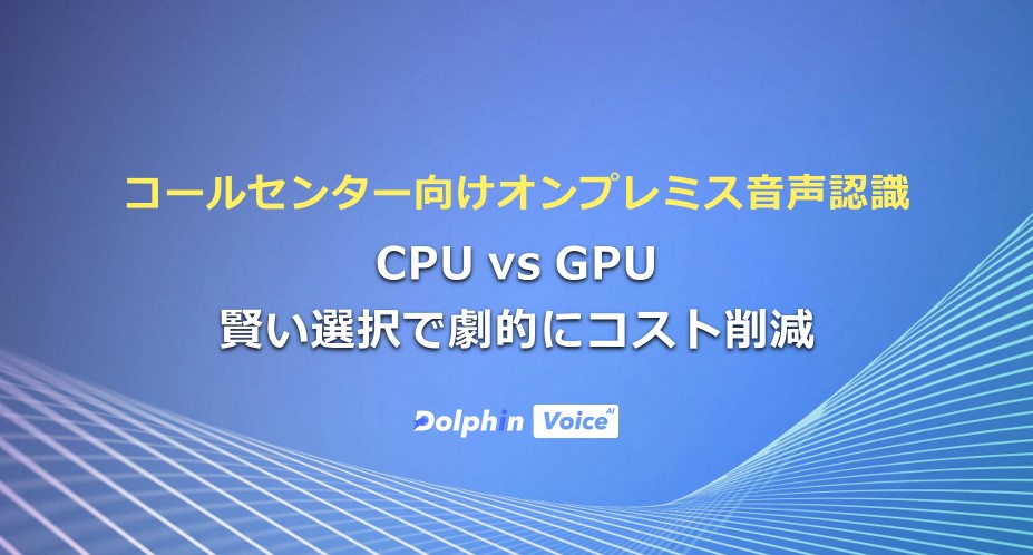 コールセンター向けオンプレミス音声認識：CPU vs GPU、賢い選択で劇的にコスト削減